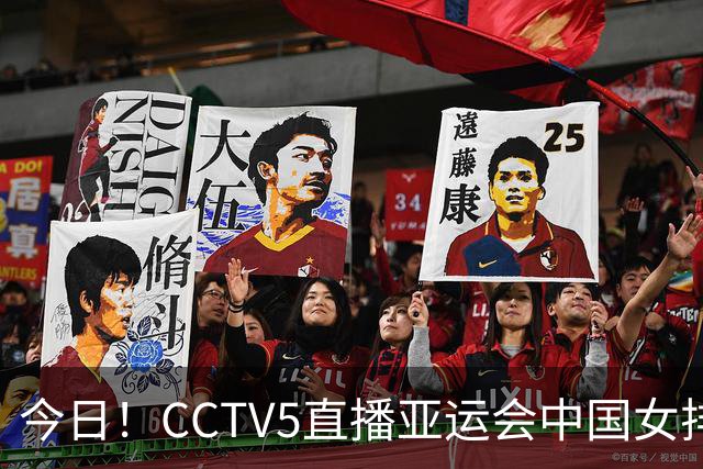今日！CCTV5直播亚运会中国女排+中超，5+转中国男篮，网络转大连鲲城+曼城+尤文等