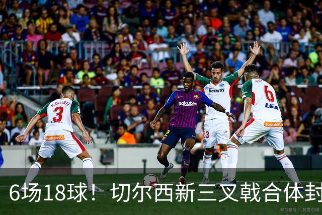 6场18球！切尔西新三叉戟合体封神秘籍，掀进攻狂潮同时防线需加固