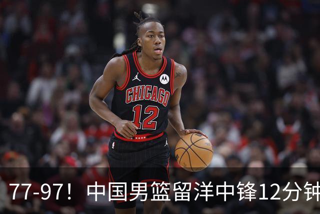 77-97！中国男篮留洋中锋12分钟0分，亚运顶替杨瀚森，率队惨败日本